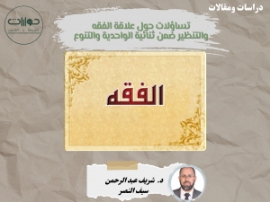 تساؤلات حول علاقة الفقه والتنظير ضمن ثنائية الواحدية والتنوع