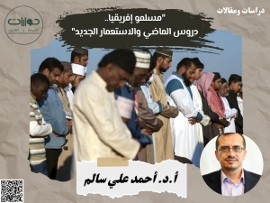مسلمو إفريقيا.. دروس الماضي والاستعمار الجديد*