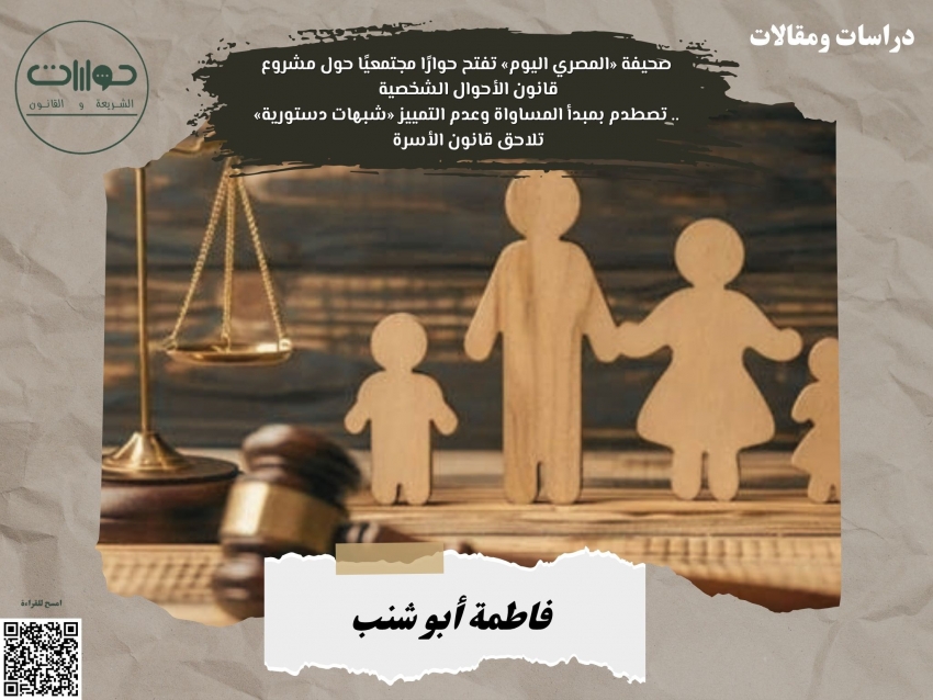 صحيفة «المصري اليوم» تفتح حوارًا مجتمعيًا حول مشروع قانون الأحوال الشخصية .. تصطدم بمبدأ المساواة وعدم التمييز «شبهات دستورية» تلاحق قانون الأسرة