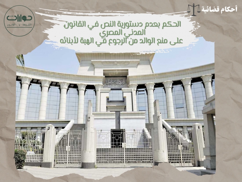 الحكم بعدم دستورية النص في القانون المدني المصري  على منع الوالد من الرجوع في الهبة لأبنائه