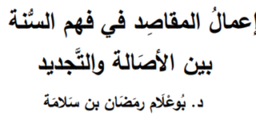 إعمالُ المقاصِد في فهم السُّنة بين الأصَالة والتَّجديد – ورقة للدكتور بوعلام بن رمضان