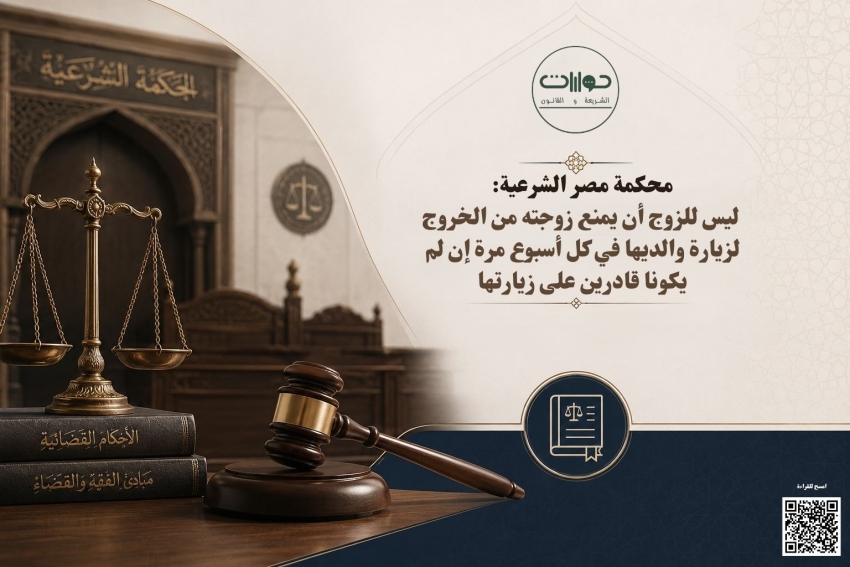 محكمة مصر الشرعية: ليس للزوج أن يمنع زوجته من الخروج لزيارة والديها في كل أسبوع مرة إن لم يكونا قادرين على زيارتها