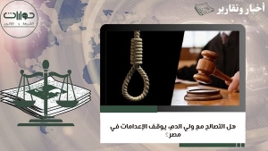 هل التصالح مع ولي الدم، يوقف الإعدامات في مصر؟